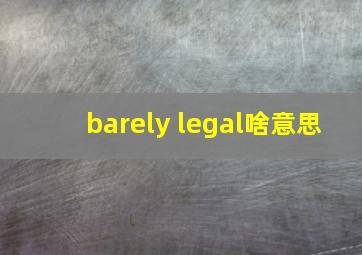 barely legal啥意思